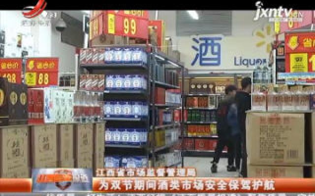 江西省市场监督管理局：为双节期间酒类市场安全保驾护航