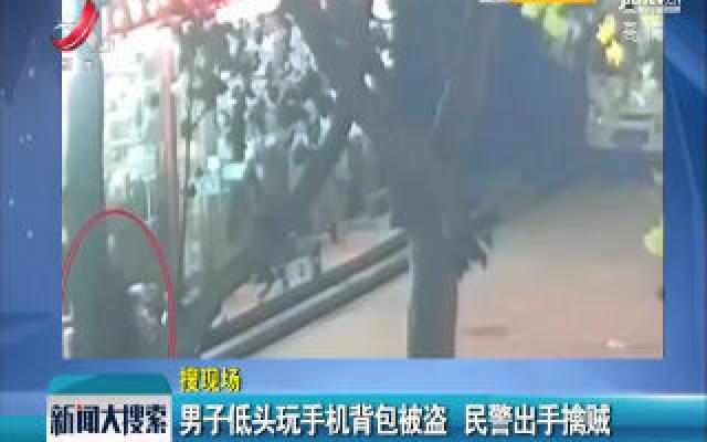 邯郸：男子低头玩手机背包被偷 民警出手擒贼