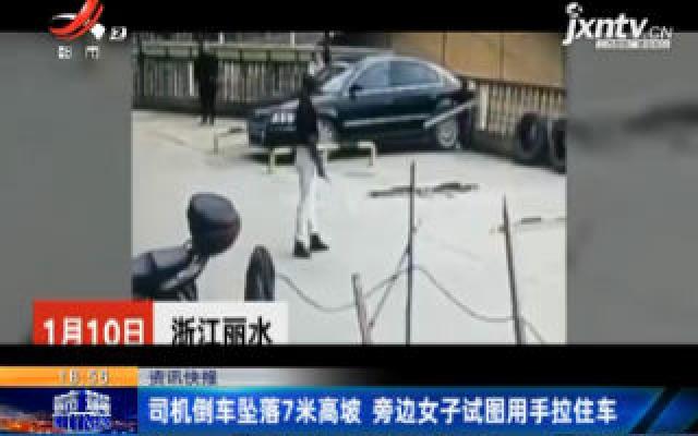 浙江丽水：司机倒车坠落7米高坡 旁边女子试图用手拉住车