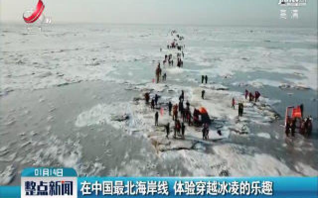 在中国最北海岸线 体验穿越冰凌的乐趣
