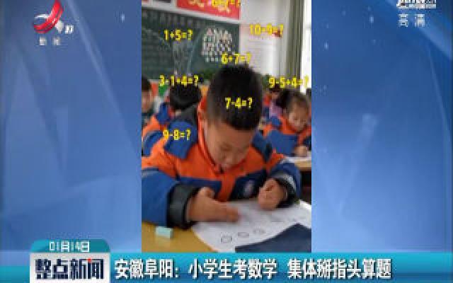 安徽阜阳：小学生考数学 集体掰指头算题