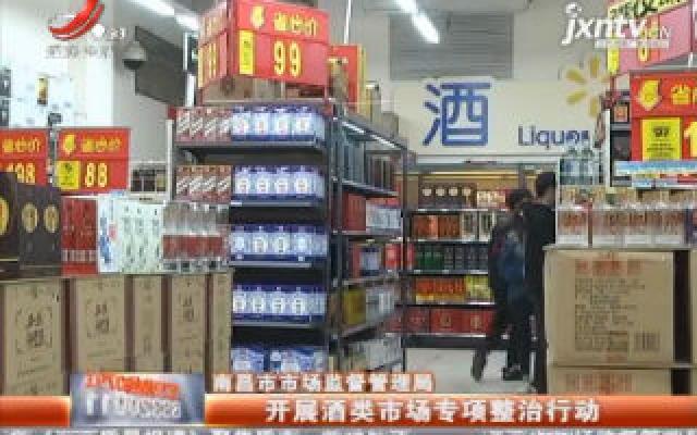 南昌市市场监督管理局：开展酒类市场专项整治行动