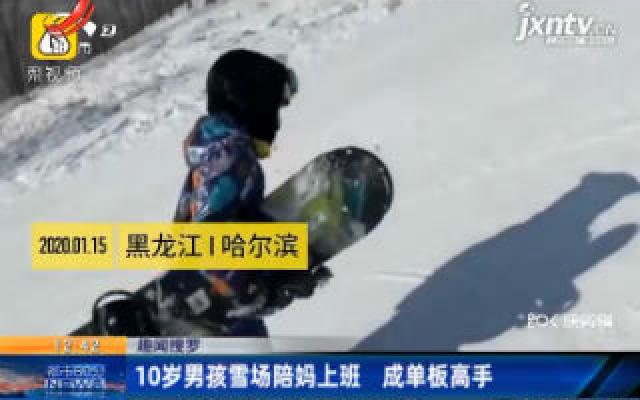 【趣闻搜罗】黑龙江哈尔滨：10岁男孩雪场陪妈上班 成单板高手