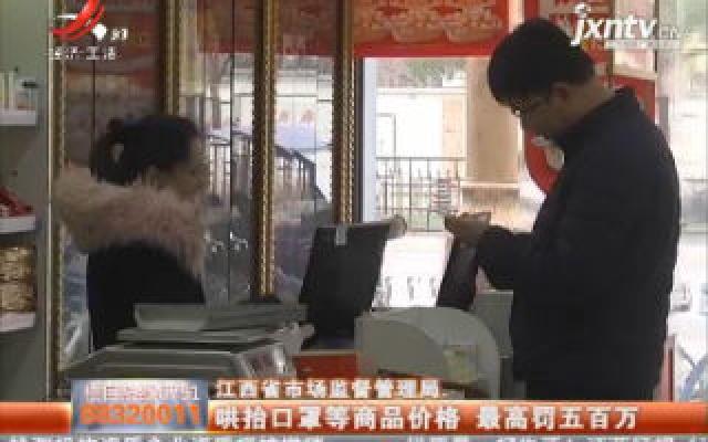 江西省市场监督管理局：哄抬口罩等商品价格 最高罚五百万