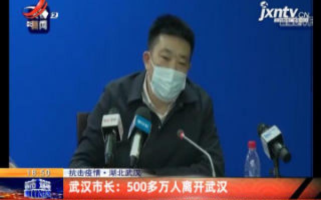抗击疫情·湖北武汉·武汉市长：500多万人离开武汉