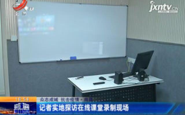 【众志成城 抗击疫情】南昌：记者实地探访在线课堂录制现场