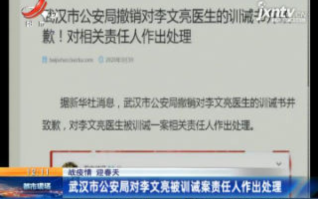 【战疫情 迎春天】武汉市公安局对李文亮被训诫案责任人作出处理