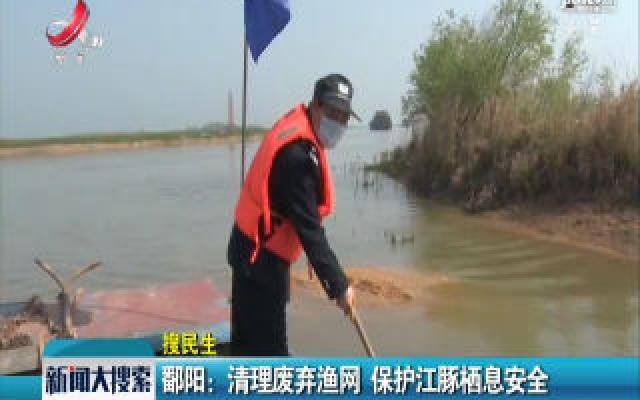 【搜民生】鄱阳：清理废弃渔网 保护江豚栖息安全
