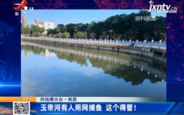 【热线曝光台】南昌：玉带河有人用网捕鱼 这个得管！