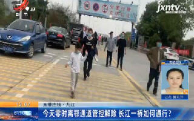 【直播连线】九江：3月25日零时离鄂通道管控解除 长江一桥如何通行？