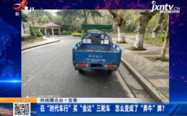 【热线曝光台】宜春：在“时代车行”买“金达”三轮车 怎么变成了“奔牛”牌？