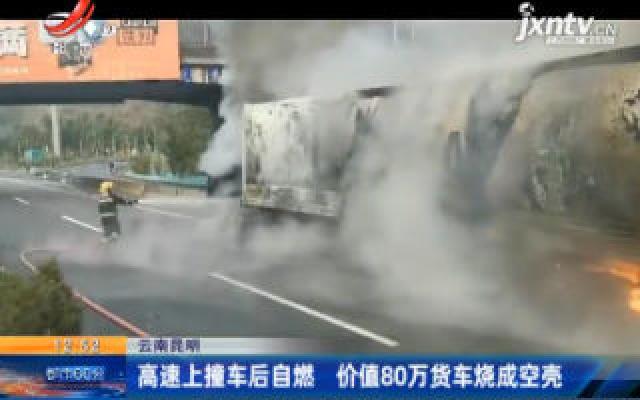 云南昆明：高速上撞车后自燃 价值80万货车烧成空壳