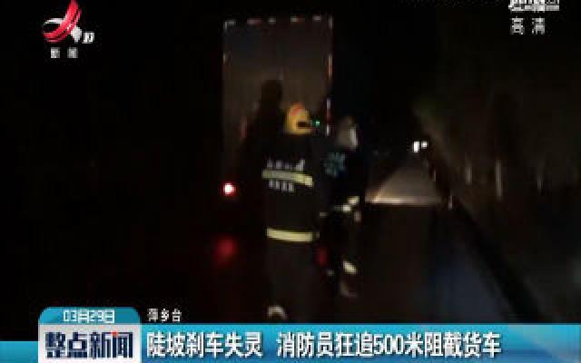 萍乡：陡坡刹车失灵 消防员狂追500米阻截货车