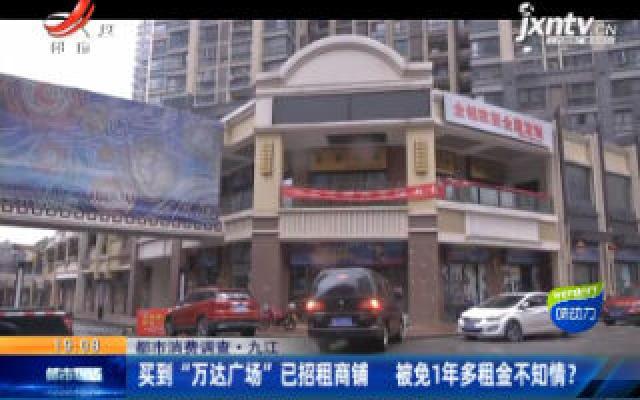 【都市消费调查】九江：买到“万达广场”已招租商铺 被免1年多租金不知情？
