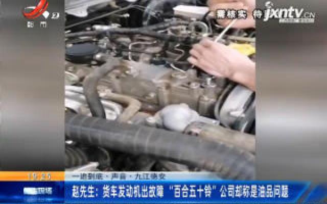 【一追到底·声音】九江德安赵先生：货车发动机出故障 “百合五十铃”公司却称是油品问题