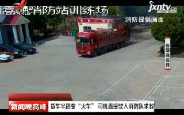 云南：货车半路变“火车” 司机直接驶入消防队求救