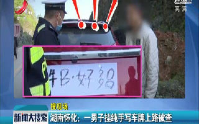 湖南怀化：一男子挂纯手写车牌上路被查