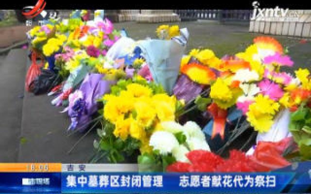 吉安：集中墓葬区封闭管理 志愿者献花代为祭扫