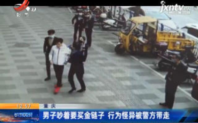 重庆：男子吵着要买金链子 行为怪异被警方带走