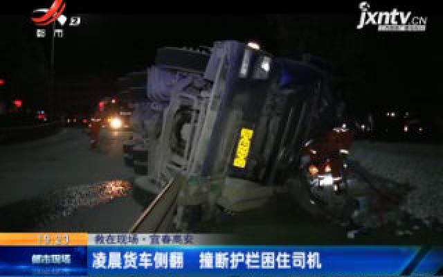 【救在现场】宜春高安：凌晨货车侧翻 撞断护栏困住司机