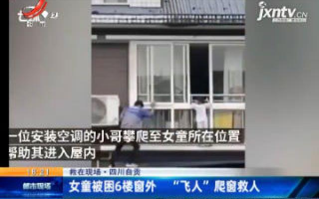 【救在现场】四川自贡：女童被困6楼窗外 “飞人”爬窗救人