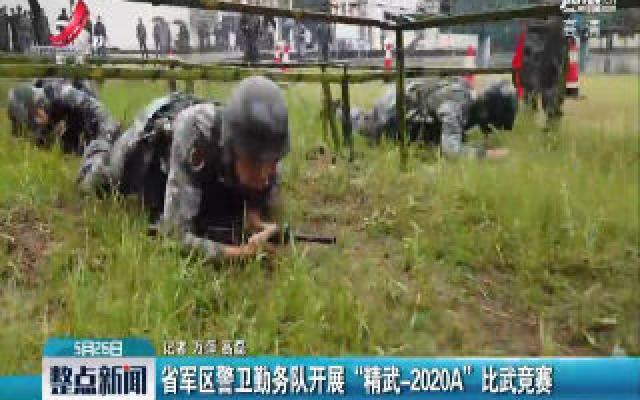 省军区警卫勤务队开展“精武-2020A”比武竞赛