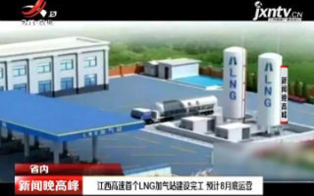 江西高速首个LNG加气站建设完工 预计8月底运营