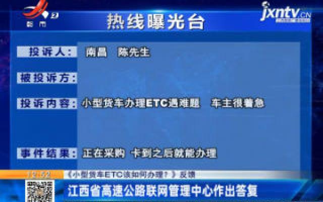 【《小型货车ETC该如何办理？》反馈】江西省高速公路联网管理中心作出答复