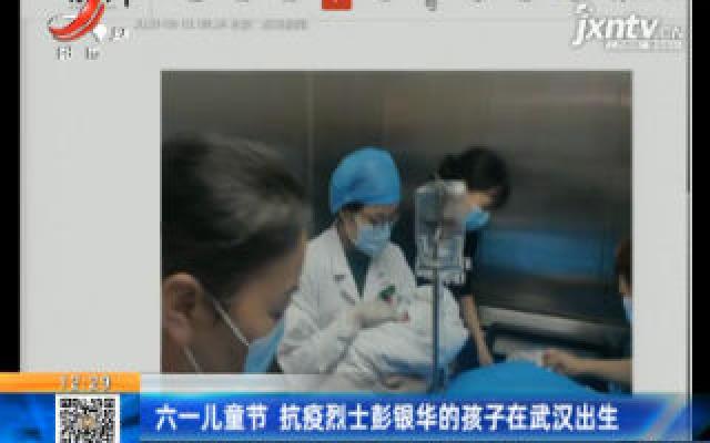 六一儿童节 抗疫烈士彭银华的孩子在武汉出生