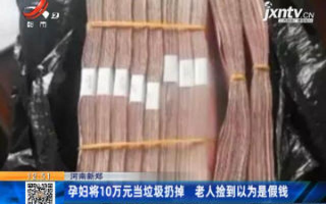 河南新郑：孕妇将10万元当垃圾扔掉 老人捡到以为是假钱