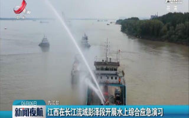 江西在长江流域彭泽段开展水上综合应急演习