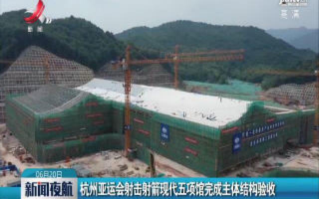 杭州亚运会射击射箭现代五项馆完成主体结构验收