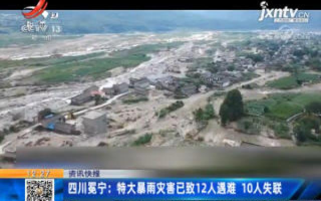 四川冕宁：特大暴雨灾害已致12人遇难 10人失联