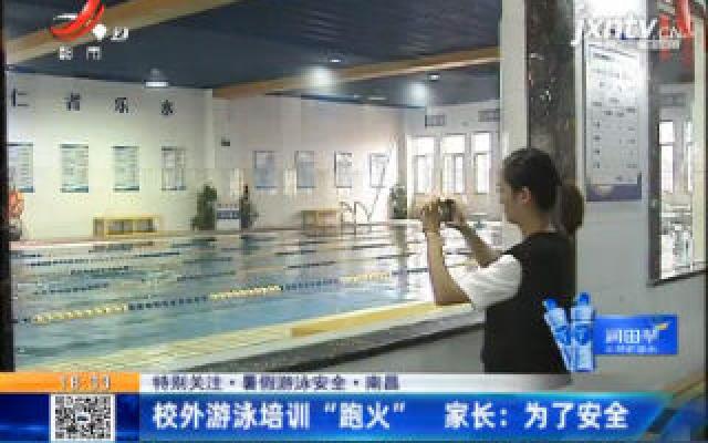 【特别关注·暑假游泳安全】南昌：校外游泳培训“跑火” 家长：为了安全