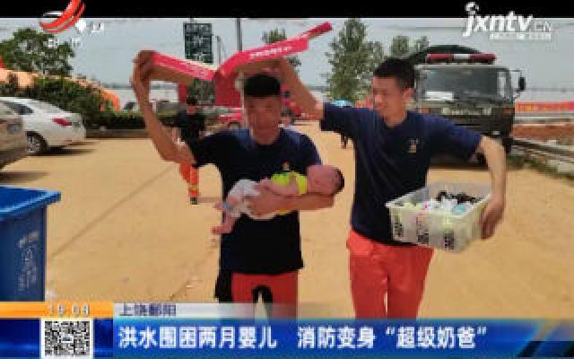 上饶鄱阳：洪水围困两月婴儿 消防变身“超级奶爸”