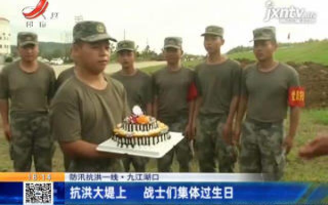 【防汛抗洪一线】九江湖口：抗洪大堤上 战士们集体过生日