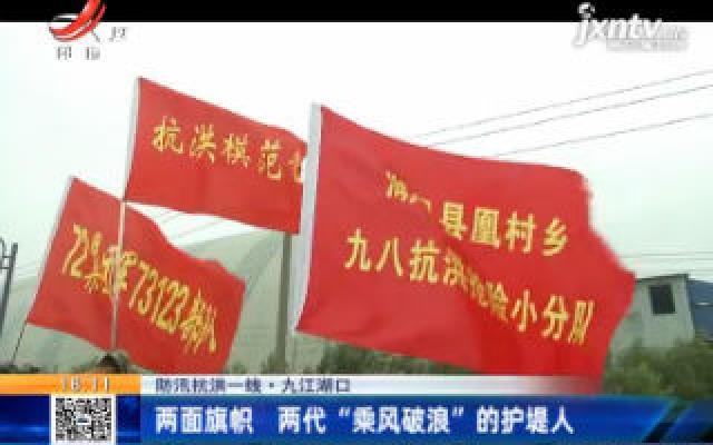 【防汛抗洪一线】九江湖口：两面旗帜 两代“乘风破浪”的护堤人