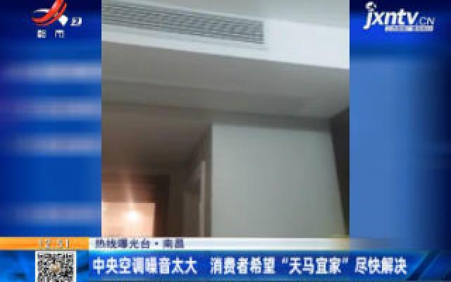 【热线曝光台】南昌：中央空调噪音太大 消费者希望“天马宜家”尽快解决