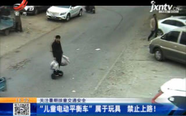 【关注暑期孩童交通安全】南昌：“儿童电动平衡车”属于玩具 禁止上路！