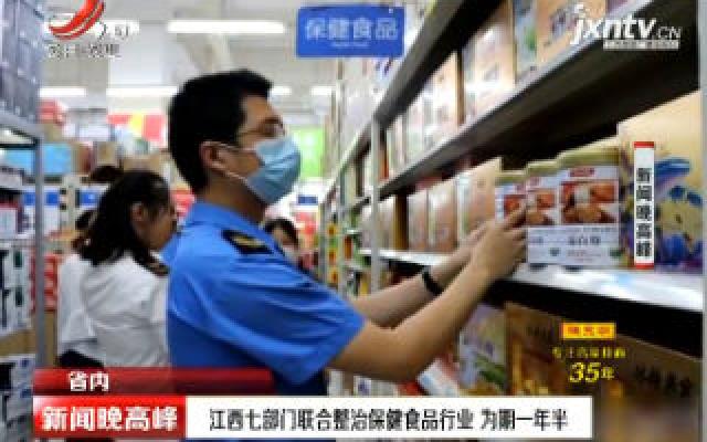 江西七部门联合整治保健食品行业 为期一年半