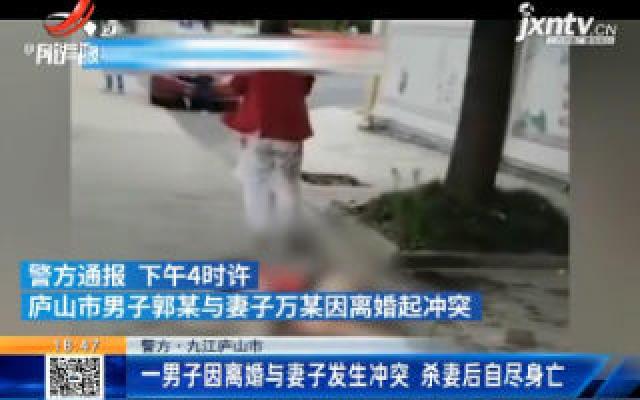 【警方】九江庐山市：一男子因离婚与妻子发生冲突 杀妻后自尽身亡