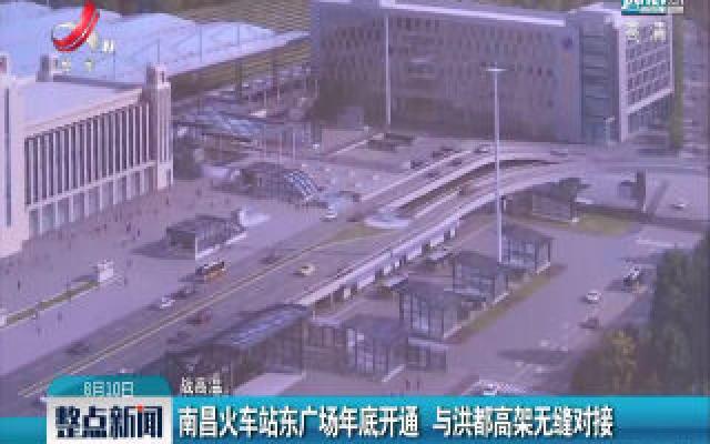 【战高温】南昌火车站东广场年底开通 与洪都高架无缝对接