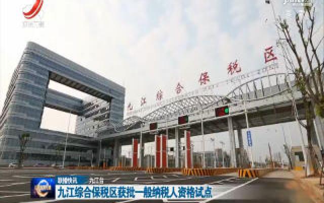 九江综合保税区获批一般纳税人资格试点