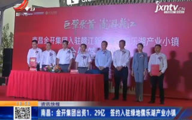 南昌：金开集团出资1.29亿 签约入驻绿地儒乐湖产业小镇