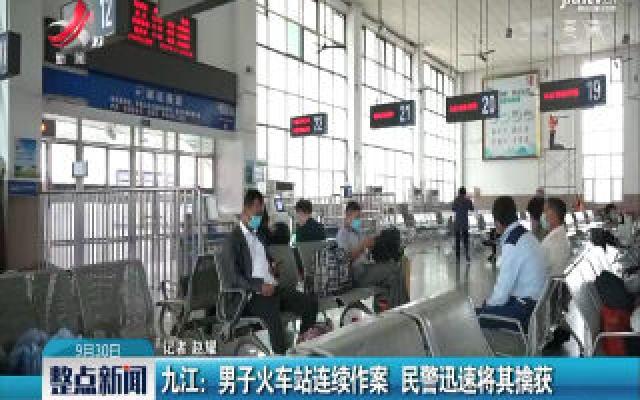 九江：男子火车站连续作案 民警迅速将其擒获