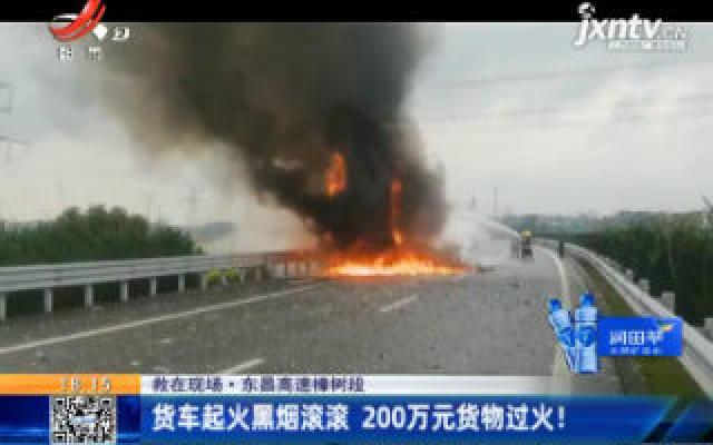 【救在现场】东昌高速樟树段：货车起火黑烟滚滚 200万元货物过火！