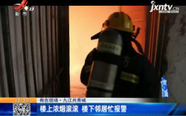 【救在现场】九江共青城：楼上浓烟滚滚 楼下邻居忙报警