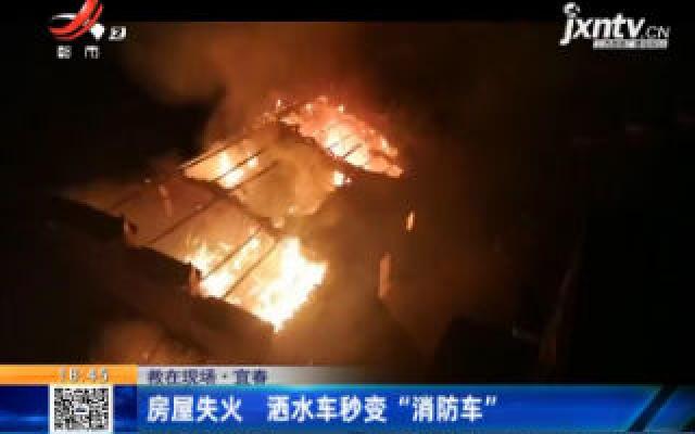 【救在现场】宜春：房屋失火 洒水车秒变“消防车”