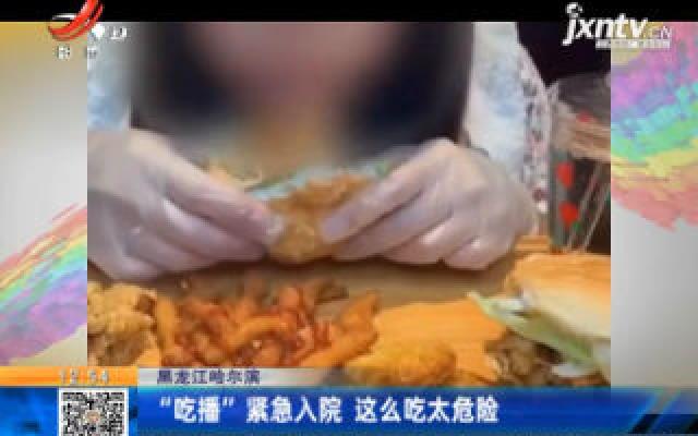 黑龙江哈尔滨：“吃播”紧急入院 这么吃太危险