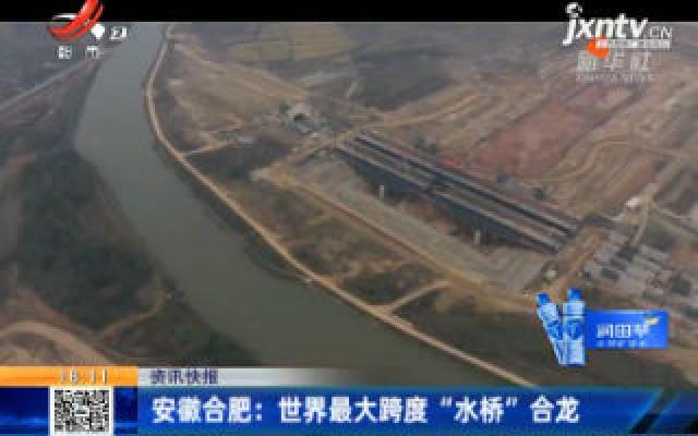 安徽合肥：世界最大跨度“水桥”合龙